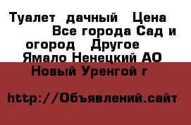 Туалет  дачный › Цена ­ 12 300 - Все города Сад и огород » Другое   . Ямало-Ненецкий АО,Новый Уренгой г.